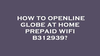 How to openline globe at home prepaid wifi b312939 [upl. by Nipsirc]