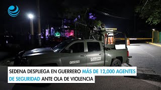 Sedena despliega en Guerrero más de 12000 agentes de seguridad ante ola de violencia [upl. by Rivard]