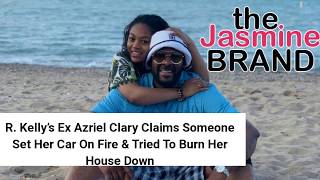 R Kellys Ex Azriel Clary Claims Someone Set Her Car On Fire amp Tried To Burn Her House Down VIDEO [upl. by Sipple364]