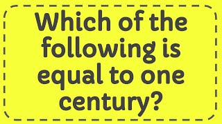 Which of the following is equal to one century [upl. by Burck880]