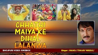 VIDEO JUKEBOX  MANOJ TIWARI MRIDUL  छठ पर्व  छठ पूजा 2016  CHHATHI MAIYA KE DIHAL LALANWA [upl. by Salinas]