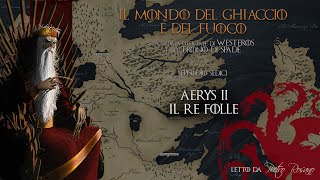 16 La Storia di Westeros  Aerys II Il Re Folle  Il Mondo del Ghiaccio e del Fuoco [upl. by Assiluj]