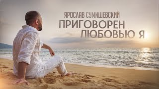 Ярослав Сумишевский  ПРИГОВОРЁН ЛЮБОВЬЮ Я [upl. by Landre56]