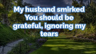 My husband smirked You should be grateful ignoring my tears [upl. by Burrus86]