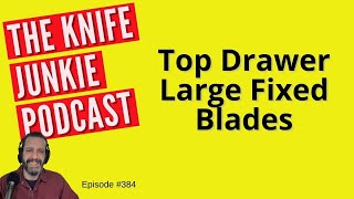 Top Drawer Large Fixed Blades  The Knife Junkie Podcast Episode 384 [upl. by Vierno114]