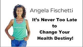 Angela Fischetti  Its Never to Late to Change your Health Destiny [upl. by Paver]