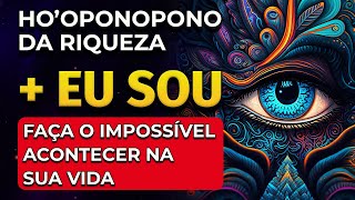 HOOPONOPONO DA RIQUEZA  EU SOU  FAÇA O IMPOSSÍVEL ACONTECER [upl. by Naejamron]