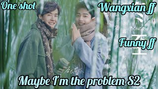 Maybe Im The Problem S2  one shot wangxian ff  wangxian one shot ff [upl. by Ecnahs]