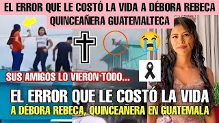 EL ERROR QUE LE COSTÓ LA VIDA A DÉBORA REBECA QUINCEAÑERA EN GUATEMALA SUS AMIGOS LO VIERON TODO [upl. by Albin940]