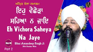 Eh Vichora Saheya Na Jaye  Day 40  Part 2  Bhai Amandeep Singh Ji  Bibi Kaulan Ji Wale 030923 [upl. by Enenaej124]