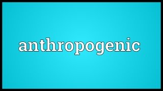 Anthropogenic Meaning [upl. by Merrilee]