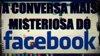 A CONVERSA MAIS MISTERIOSA E ASSUSTADORA DO FACEBOOK [upl. by Atteugram]