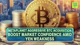 Metaplanet’s Aggressive BTC Acquisition Boosts Market Confidence Amid Yen Weakness  Web3  30 TV [upl. by Sivatnod]