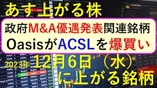 あす上がる株 2023年１２月６日（水）に上がる銘柄 ～最新の日本株での株式投資のお話です。政府が発表したMampA優遇の関連銘柄、OasisがACSLを爆買い～ [upl. by Ney]