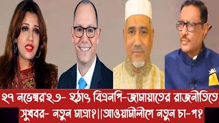 ২৭ নভেম্বর২৩ হঠাৎ বিএনপিজামায়াতের রাজনীতিতে সুখবর নতুন মাত্রাআওয়ামীলীগে নতুন চাপ [upl. by Aleihs444]