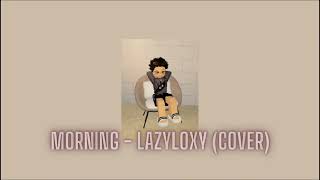 Morning  Lazyloxy COVER [upl. by Cynarra325]