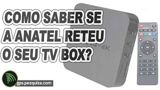 EM DÚVIDA SE A ANATEL RETEU SEU TV BOX VEJA COMO É O RASTREIO QUE INDICA ISTO [upl. by Viviyan]