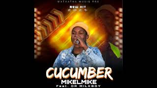 CUCUMBER OFFICIAL SONG  MIKELMIKE FT DR MILK BOY [upl. by Ryle]