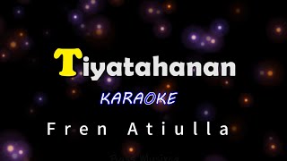 Tiyatahanan  Karaoke  Fren Atiulla [upl. by Ntsud]