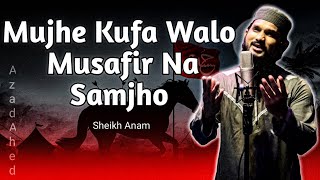 Mujhe Kufa Walo Musafir Na Samjho  Karbala Gojol  Sheikh Anam  মুঝে কুফা ওয়ালো মুসাফির না সামঝো [upl. by Woolson]