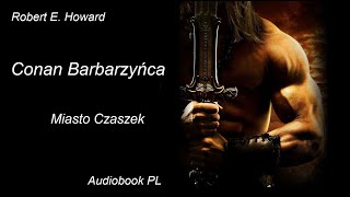 Robert E Howard  Conan barbarzyńca  Miasto Czaszek  Audiobook PL [upl. by Ttayh562]