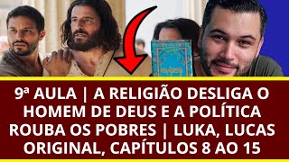 9ª AULA  A Religião DESLIGA o homem de DEUS e a Política ROUBA os POBRES  Lucas Original 8 ao 12 [upl. by Nara]