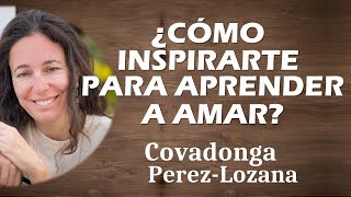 🌟 ¿CÓMO INSPIRARTE PARA APRENDER A AMAR 🌟 Covadonga PérezLozana [upl. by Harrington]