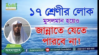 ১৭ শ্রেণীর লোক মুসলমান হয়েও জান্নাতে যেতে পারবে না শায়খ আহমাদুল্লাহ [upl. by Teak]