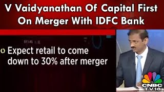 V Vaidyanathan Of Capital First On Merger With IDFC Bank  CNBCTV18 [upl. by Merell]