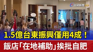 15億台東振興僅用4成！ 飯店「在地補助」挨批自肥 [upl. by Elletnahs]