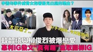 韓韶禧與柳俊烈被爆戀愛 分手4個月惠利IG發文“真有趣”並取關柳俊烈IG李善均事件威脅女抱著嬰兒出庭的理由？｜DenQ [upl. by Nnylidnarb]