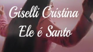 🎼 Giselli Cristina  Ele é Santo [upl. by Leona]