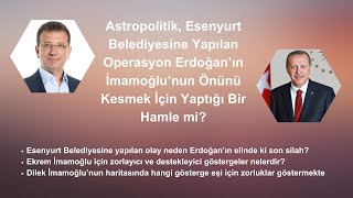 ESENYURT BELEDİYESİNE YAPILAN OPERASYON ERDOĞANIN İMAMOĞLUNUN ÖNÜNÜ KESMEK İÇİN YAPTIĞI HAMLE Mİ [upl. by Ennaylloh]