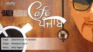 Akhiyan Ch Tu Wasda Mansheel Gujral  Cafe Punjab  Bally Sagoo  Latest Punjabi Songs 2016 [upl. by Clarie]