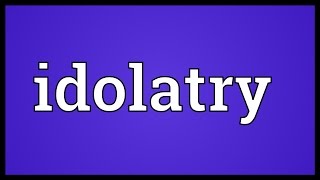 Idolatry Meaning [upl. by Ballinger]