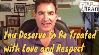 You Deserve to Be Treated with Love and Respect yesyes you do  Tapping with Brad Yates [upl. by Aleece384]