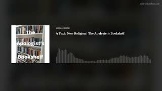 A Toxic New Religion  The Apologists Bookshelf [upl. by Fiden]