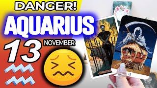 Aquarius ♒😖 DANGER 🔴SOMETHING SERIOUS IS HAPPENING❌ horoscope for today NOVEMBER 13 2024 ♒ tarot [upl. by Rekyr]