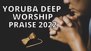 Yoruba Deep Worship amp Praise Songs 2022  Yoruba Gospel Music [upl. by Nealah950]