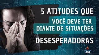 CINCO ATITUDES QUE VOCÊ DEVE TER DIANTE DE SITUAÇÕES DIFÍCEIS E DESESPERADORAS [upl. by Hassin]