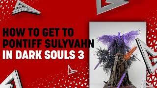 How to Get to Pontiff Sulyvahn in Dark Souls 3 [upl. by Jo-Anne]