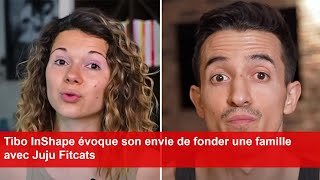 Tibo InShape évoque son envie de fonder une famille avec Juju Fitcats [upl. by Rehpotsihc80]