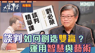 【完整版】談判如何創造雙贏？運用智慧與藝術20220829【劉必榮】 [upl. by Shing]