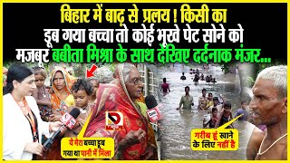 Bihar में बाढ़ से प्रलय  किसी का डूब गया बच्चा तो भूखे पेट सोने को मजबूर बबीता मिश्रा के साथ देखिए [upl. by Dorelia]