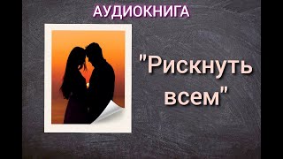 АУДИОКНИГА quotРИСКНУТЬ ВСЕМquot ЛЮБОВНЫЙ РОМАН [upl. by Moor]