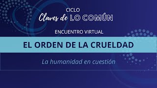 Ciclo CLAVES DE LO COMÚN  El orden de la crueldad la humanidad en cuestión [upl. by Dickey]