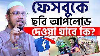 ফেসবুকে ছবি আপলোড দেওয়া যাবে কি শায়খ আহমাদুল্লাহ Sheikh Ahmadullah [upl. by Yelrah]