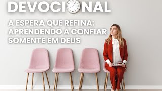 A Espera que Refina Aprendendo a Confiar Somente em Deus  Devocional [upl. by Blood]