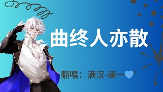 【满汉澜一】《曲终人亦散》翻唱：满汉澜一💙¹【满汉全席音乐团队】20240516 [upl. by Enela267]