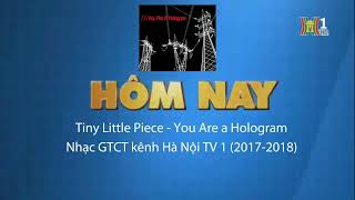 Tiny Little Pieces  You Are a Hologram Nhạc GTCT kênh HanoiTV 1 từ 20172018 [upl. by Ellary]